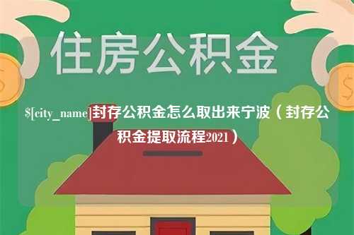 永兴封存公积金怎么取出来宁波（封存公积金提取流程2021）