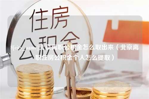 永兴北京离职公积金怎么取出来（北京离职住房公积金个人怎么提取）