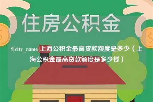 永兴上海公积金最高贷款额度是多少（上海公积金最高贷款额度是多少钱）